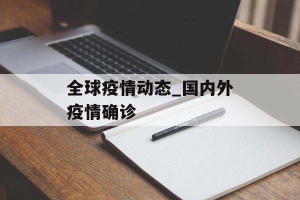 全球疫情动态_国内外疫情确诊 全球疫情动态_国内外疫情确诊